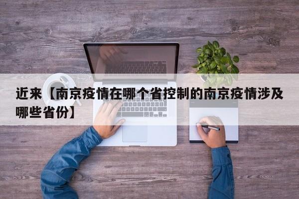 近来【南京疫情在哪个省控制的南京疫情涉及哪些省份】