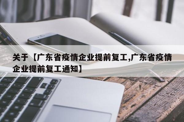 关于【广东省疫情企业提前复工,广东省疫情企业提前复工通知】