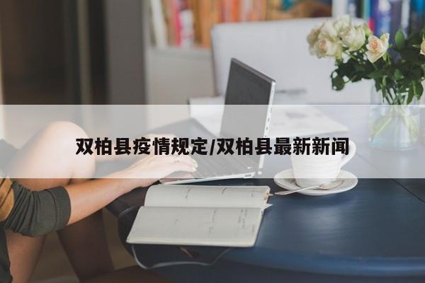 双柏县疫情规定/双柏县最新新闻