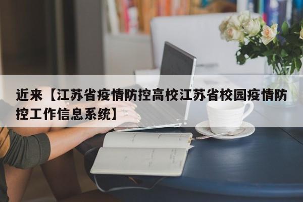 近来【江苏省疫情防控高校江苏省校园疫情防控工作信息系统】