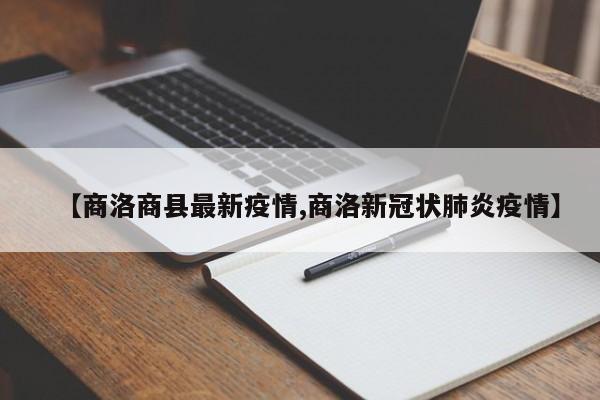 【商洛商县最新疫情,商洛新冠状肺炎疫情】