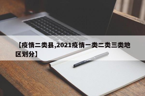 【疫情二类县,2021疫情一类二类三类地区划分】
