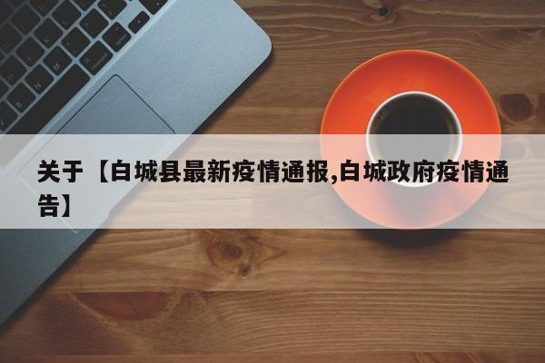 关于【白城县最新疫情通报,白城政府疫情通告】
