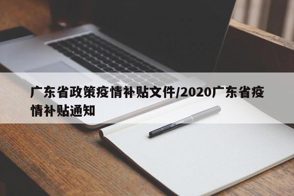 广东省政策疫情补贴文件/2020广东省疫情补贴通知